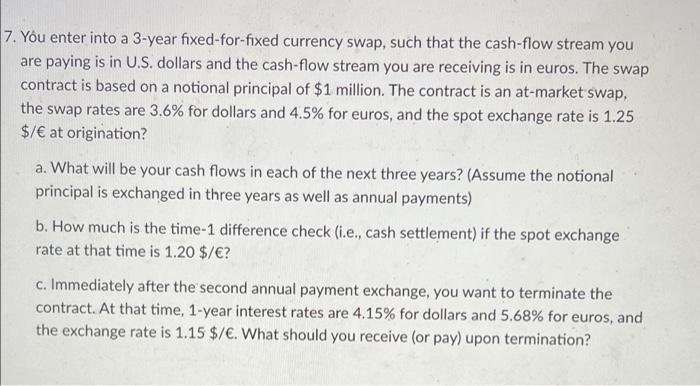  7. You enter into a 3-year fixed-for-fixed currency swap, such that