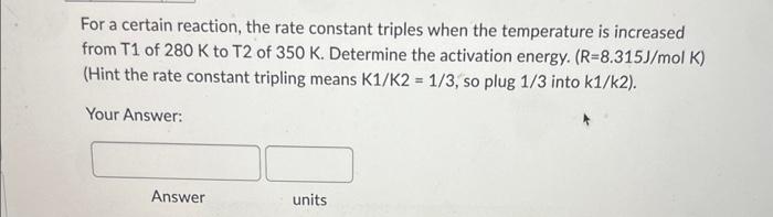  For a certain reaction, the rate constant triples when the temperature