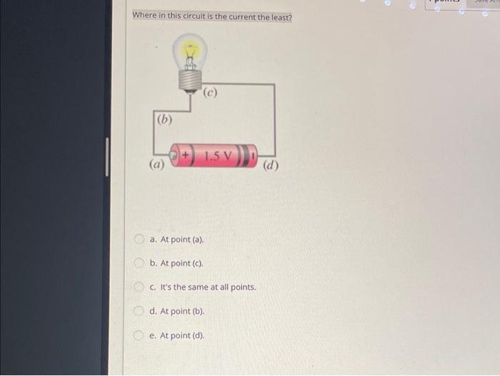 answer please Where in this circuit is the current the least? a.
