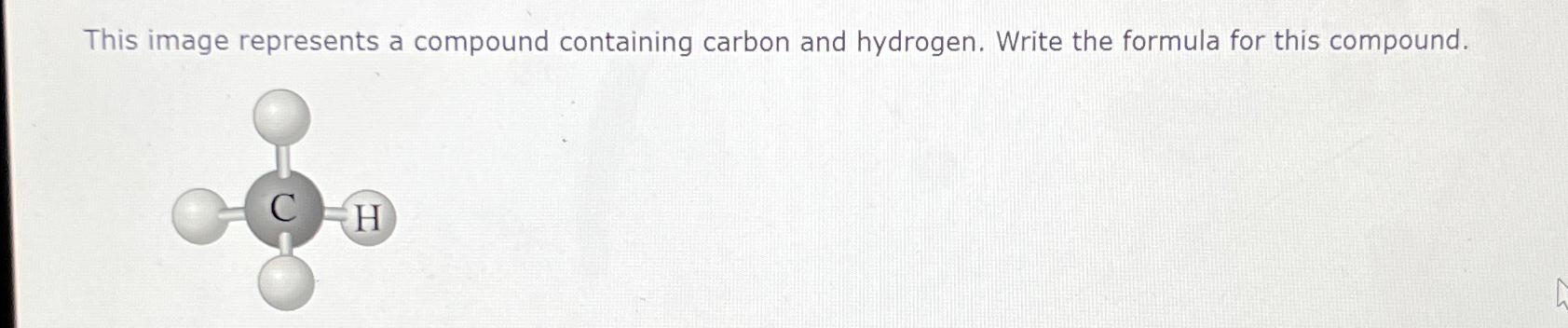  This image represents a compound containing carbon and hydrogen. Write the