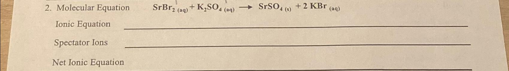  Molecular Equation SrBr2(aq)+K2SO4(aq)SrSO4(s)+2KBr(aq) Ionic Equation Spectator Ions Net Ionic Equation 