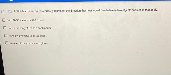  2. Which answer choices correctly represent the direction that heat would