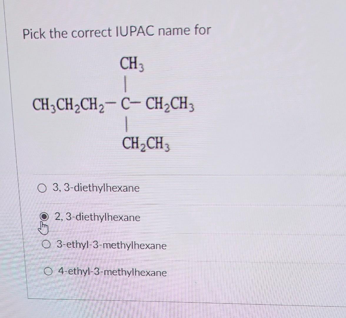  Pick the correct IUPAC name for 3, 3-diethylhexane 2, 3-diethylhexane 3-ethyl-3-methylhexane