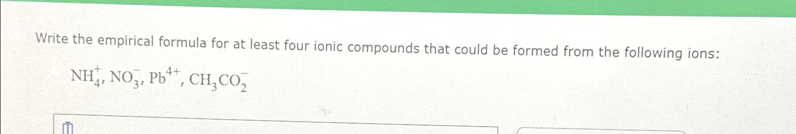  Write the empirical formula for at least four ionic compounds that