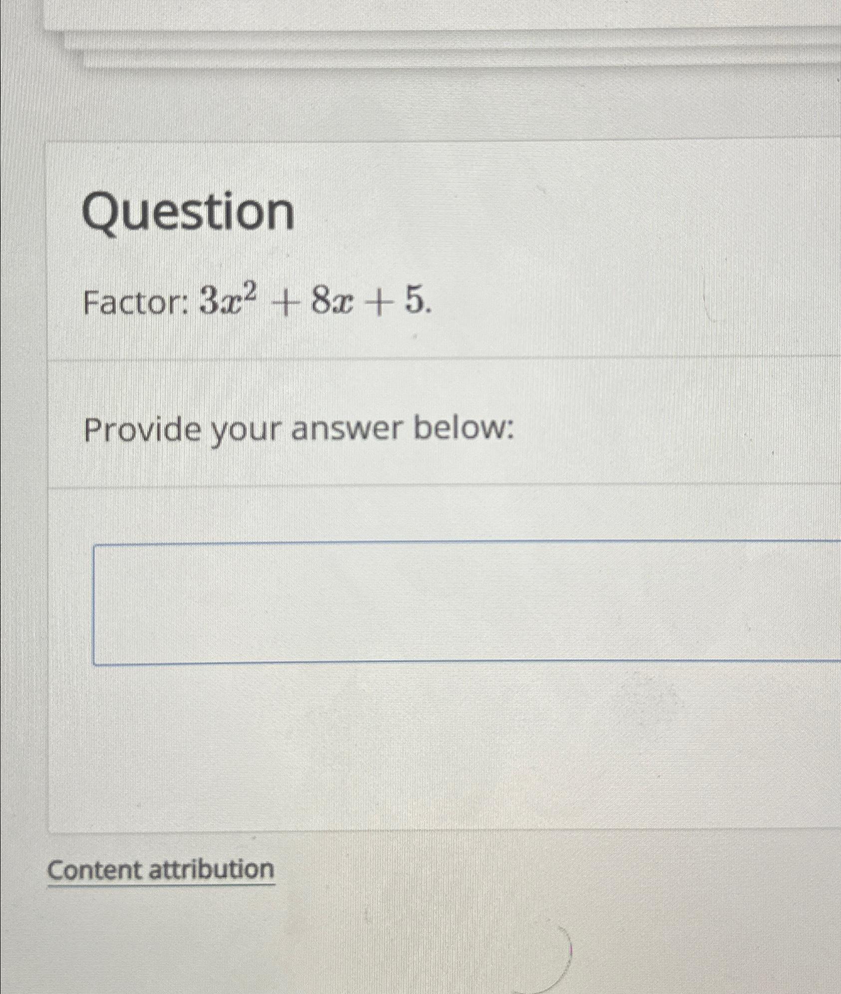  Question Factor: 3x2+8x+5. Provide your answer below: Content attribution 