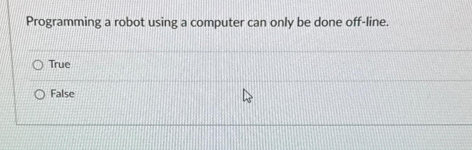  Programming a robot using a computer can only be done off-line.