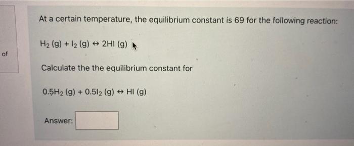  At a certain temperature, the equilibrium constant is 69 for the