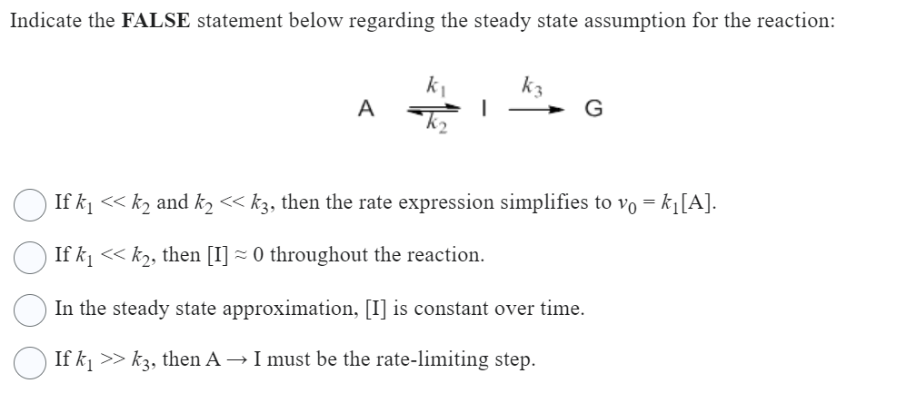 Indicate the FALSE statement below regarding the steady state assumption for