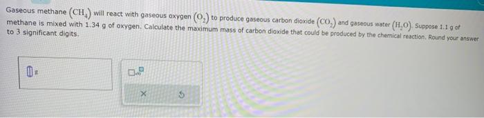  Gaseous methane (CH4) will react with gaseous oxygen (O2) to produce