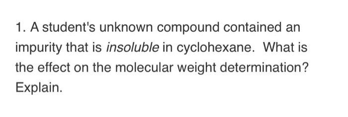  1. A student's unknown compound contained an impurity that is insoluble