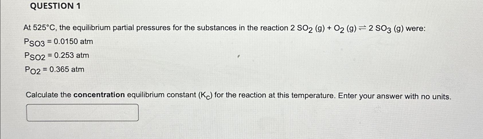  QUESTION 1 At 525C, the equilibrium partial pressures for the substances