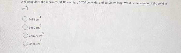  A rectangular solid measures 34.00cm high, 5.700cm wide, and 18.00cm long.