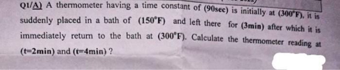 please this question Q1/A) A thermometer having a time constant of (90sec)