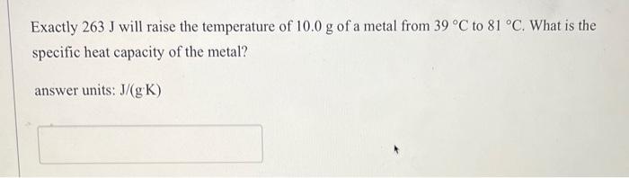 please help !! Exactly 263J will raise the temperature of 10.0g of