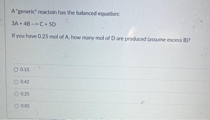  A "generic" reactoin has the balanced equation: 3A+4BC+5D If you have