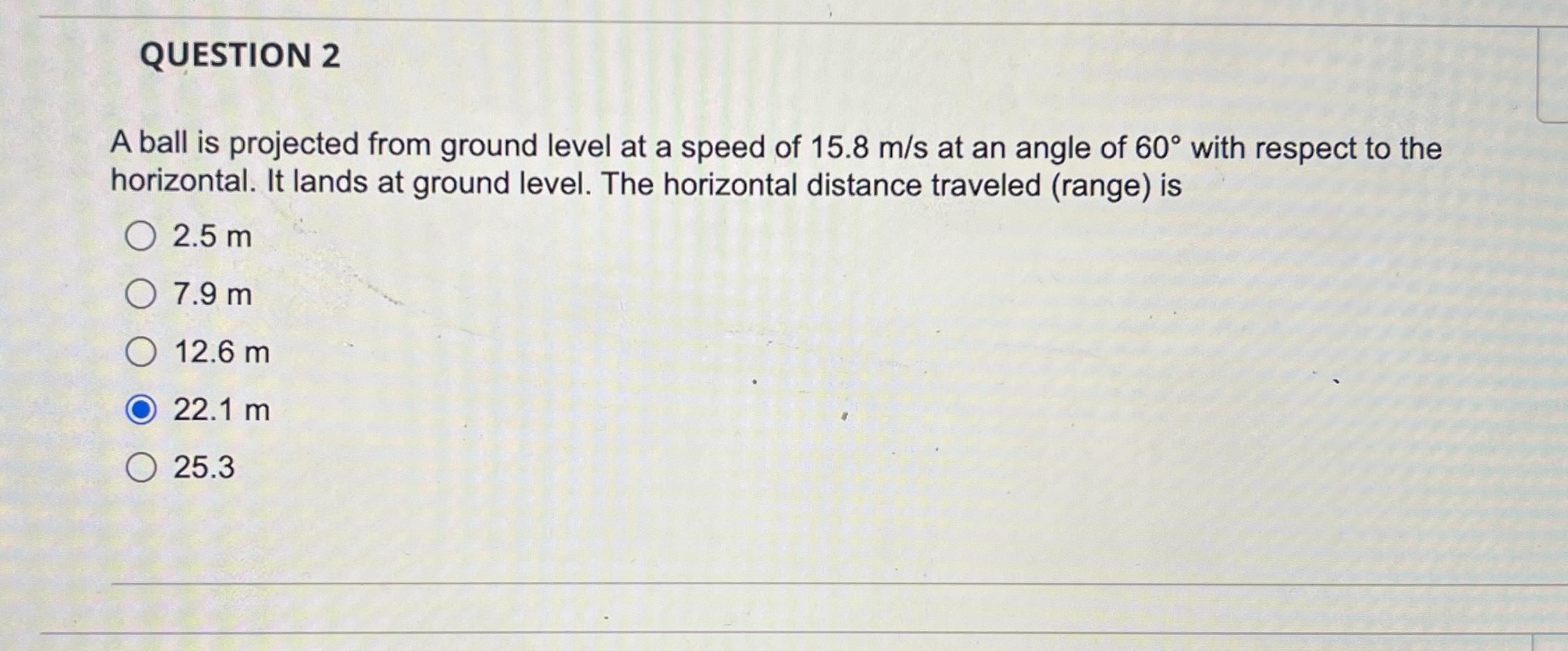  QUESTION 2 A ball is projected from ground level at a