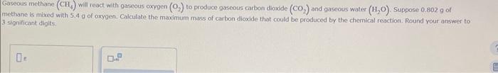  Gaseous methane (CH4) will react with gaseous oxygen (O2) to produce