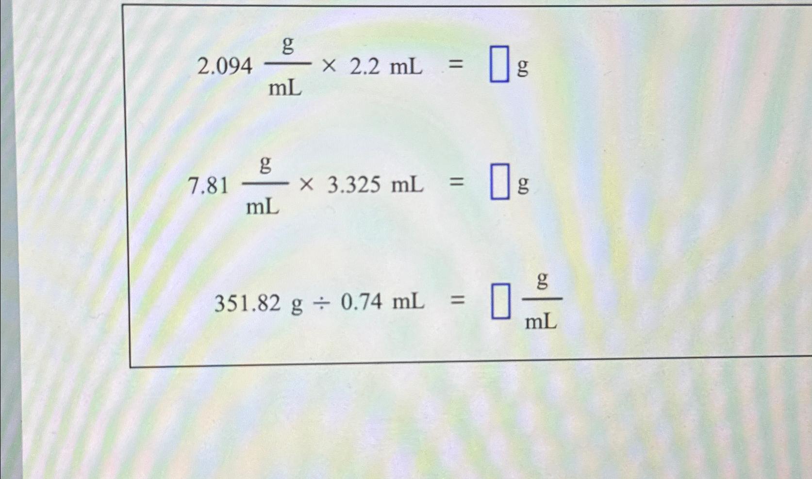  2.094gmL2.2mL=g 7.81gmL3.325mL=g 351.82g0.74mL=gmL 