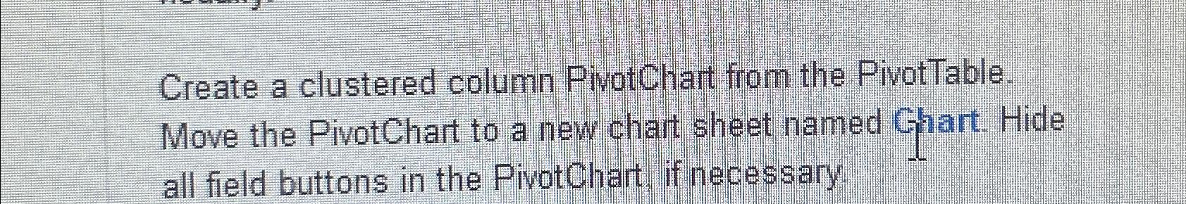  Create a clustered column PivotChart from the PivotTable. Move the PivotChart