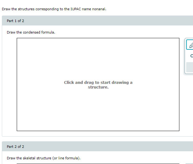  Draw the structures corresponding to the IUPAC name nonanal. Part 1