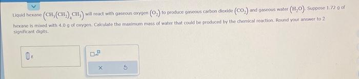  Uquid hexane (CH3(CH2)4CH3) will react with gaseous oxygen (O2) to produce