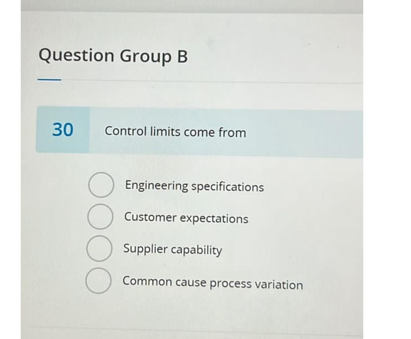  Question Group B 30 Control limits come from Engineering specifications Customer