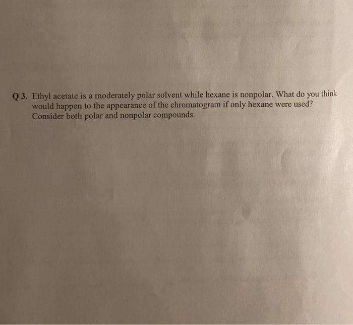  Q 3. Ethyl acetate is a moderately polar solvent while hexane