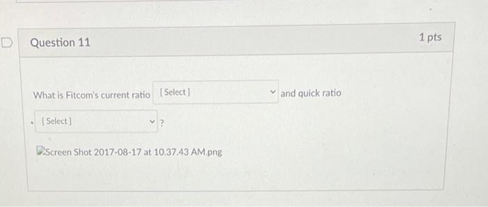  D Question 11 What is Fitcom's current ratio [Select] [Select] Screen