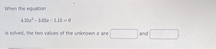 please help When the equation 4.32x23.02x1.15=0 is solved, the two values of