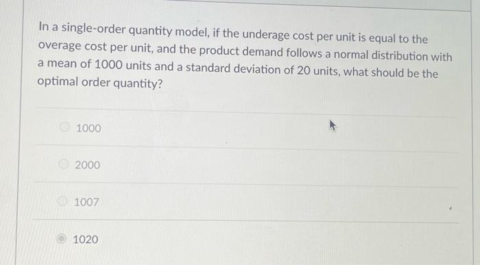  In a single-order quantity model, if the underage cost per unit