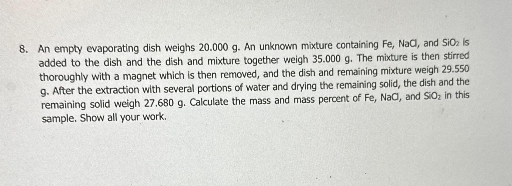  An empty evaporating dish weighs 20.000g. An unknown mixture containing Fe,NaCl,
