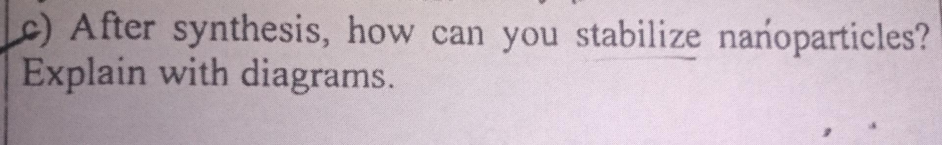  c) After synthesis, how can you stabilize naoparticles? Explain with diagrams