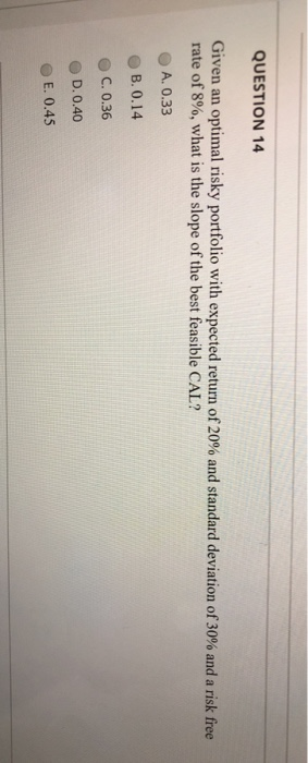  QUESTION 14 Given an optimal risky portfolio with expected return of