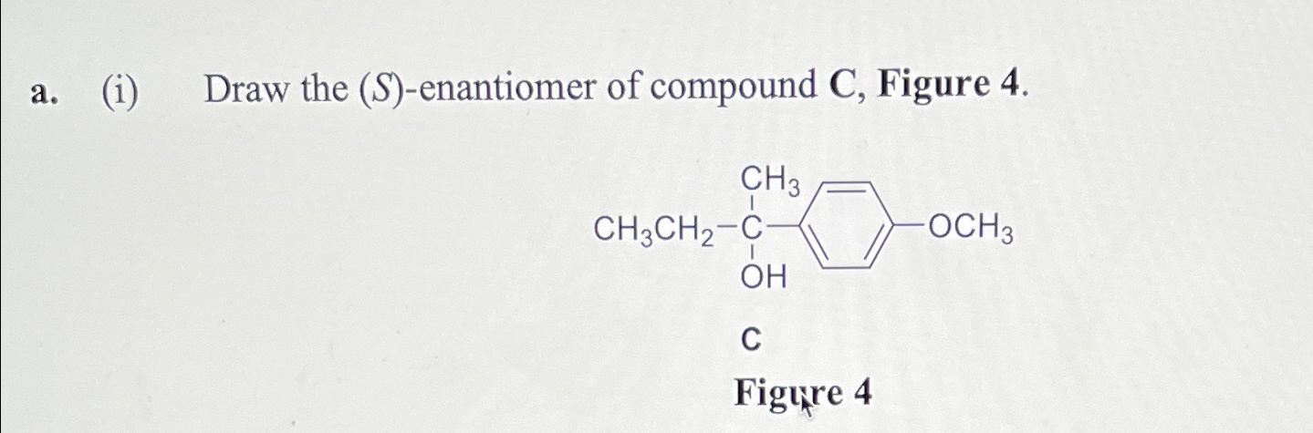  a.(i) Draw the (S)-enantiomer of compound C, Figure 4. 