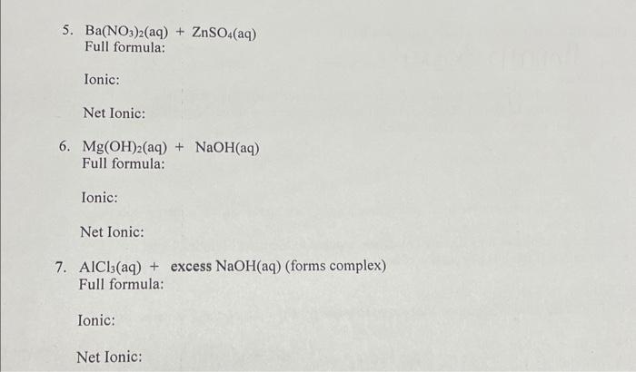 all please 5. Ba(NO3)2(aq)+ZnSO4(aq) Full formula: Ionic: Net Ionic: 6. Mg(OH)2(aq)+NaOH(aq) Full