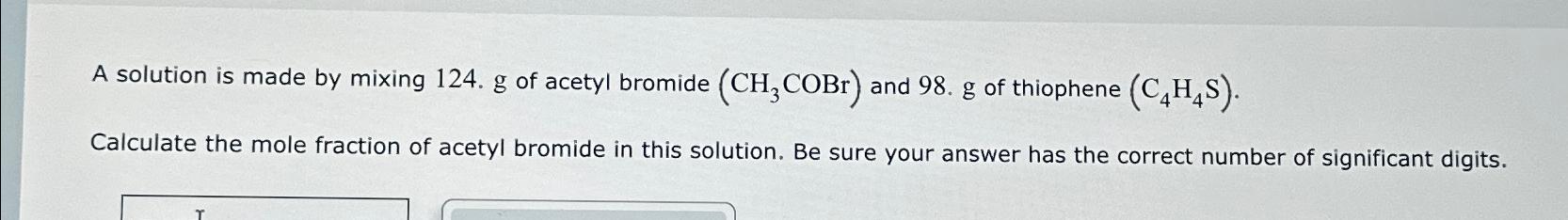  A solution is made by mixing 124.g of acetyl bromide (CH3COBr)