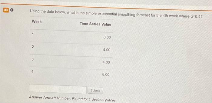  3 Using the data below, what is the simple exponential smoothing