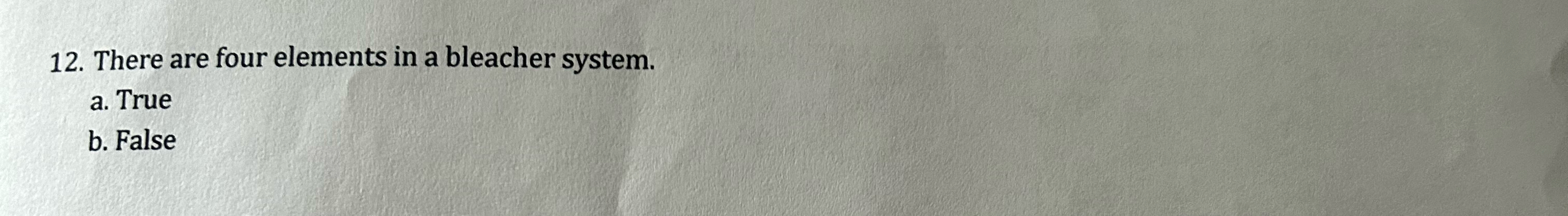  There are four elements in a bleacher system. a. True b.