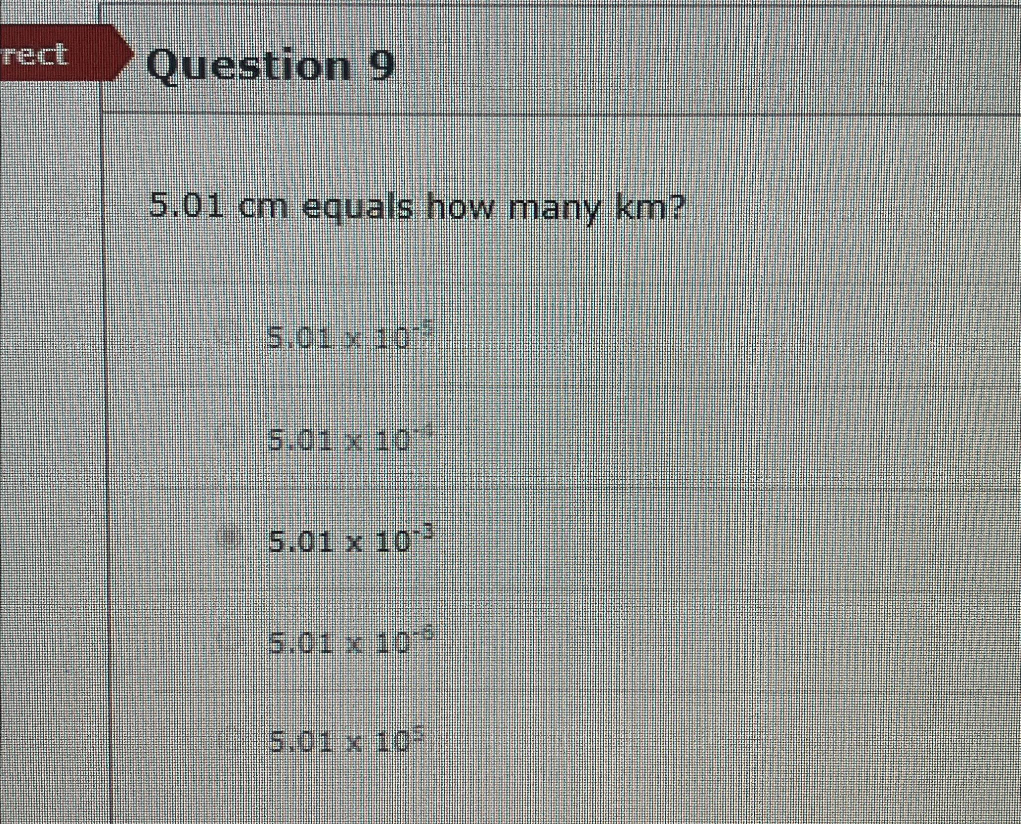  Question 9 5.01cm equals how many km? 5.0110-5 5.0110+4 5.0110-3 5.0110-5