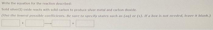  Write the equation for the reaction described: Solid silver(t) oxide reacts