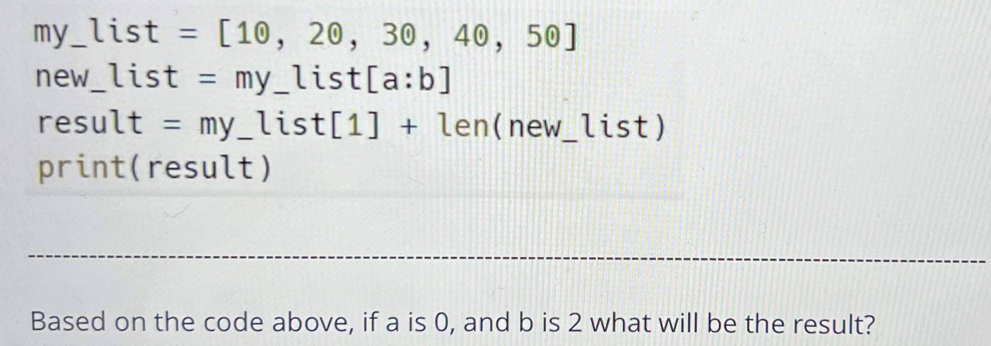  my_list =[10,20,30,40,50] new_list = my_list a:b result = my_list [1]+ len