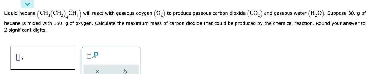 Liquid hexane (CH3(CH2)4CH3) will react with gaseous oxygen (O2) to produce