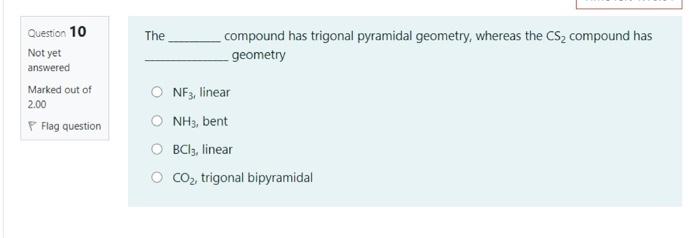  Question 10 The compound has trigonal pyramidal geometry, whereas the CS2