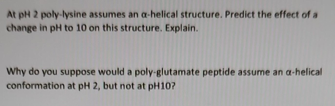  At pH2 poly-lysine assumes an -helical structure. Predict the effect of