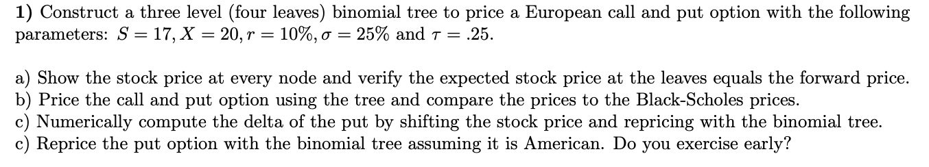  1) Construct a three level (four leaves) binomial tree to price