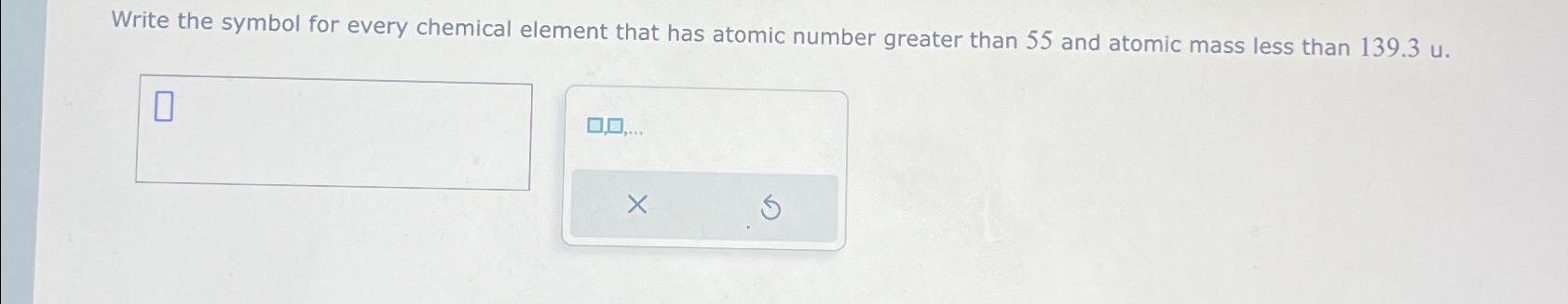  Write the symbol for every chemical element that has atomic number