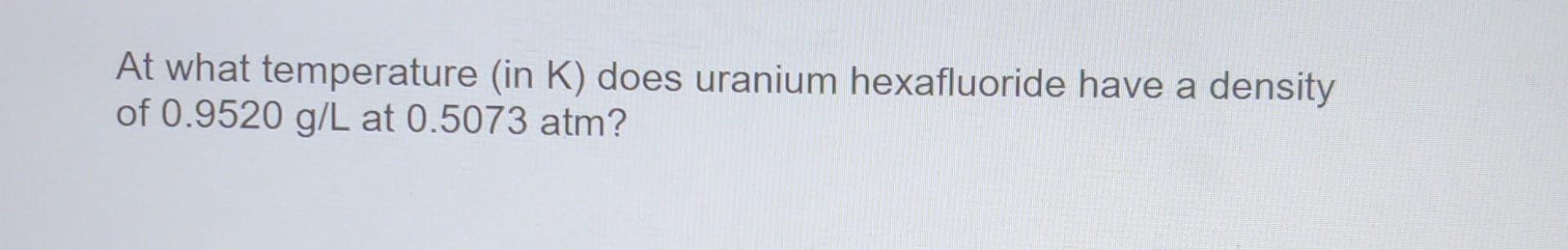 At what temperature (in K) does uranium hexafluoride have a density
