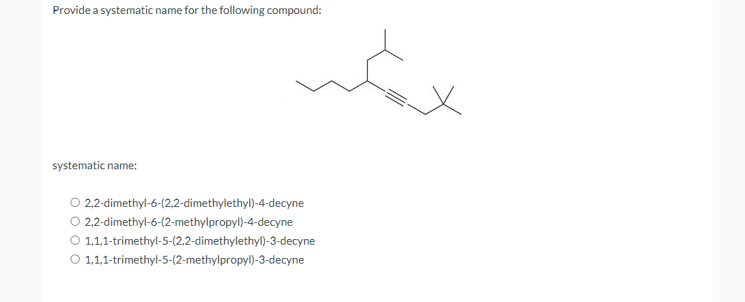 Provide a systematic name for the following compound: systematic name: 2,2-dimethyl-6-(2,2-dimethylethyl)-4-decyne