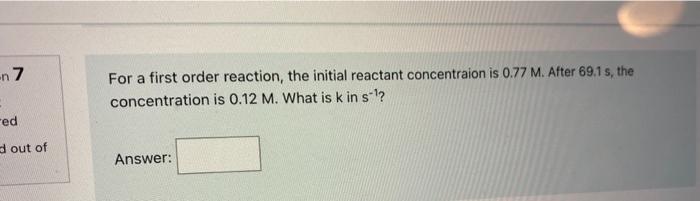  For a first order reaction, the initial reactant concentraion is 0.77M.