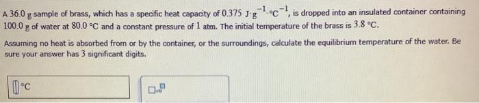  A 36.0 g sample of brass, which has a specific heat